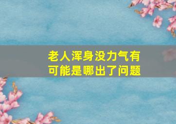 老人浑身没力气有可能是哪出了问题