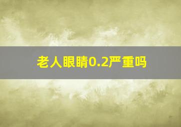 老人眼睛0.2严重吗