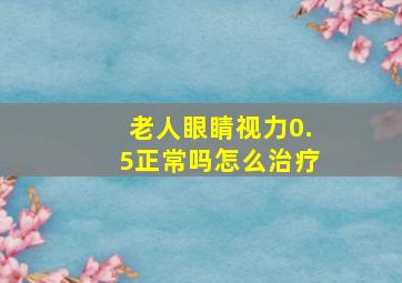 老人眼睛视力0.5正常吗怎么治疗