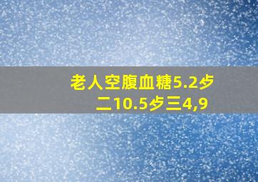 老人空腹血糖5.2歺二10.5歺三4,9