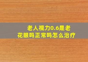 老人视力0.6是老花眼吗正常吗怎么治疗