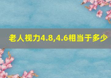 老人视力4.8,4.6相当于多少