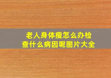 老人身体瘦怎么办检查什么病因呢图片大全