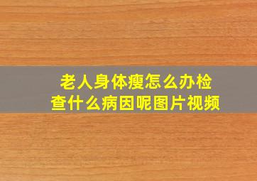 老人身体瘦怎么办检查什么病因呢图片视频