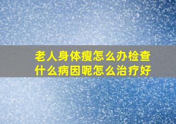 老人身体瘦怎么办检查什么病因呢怎么治疗好