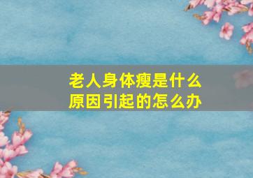 老人身体瘦是什么原因引起的怎么办