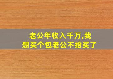 老公年收入千万,我想买个包老公不给买了