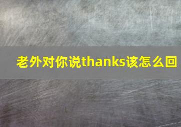 老外对你说thanks该怎么回