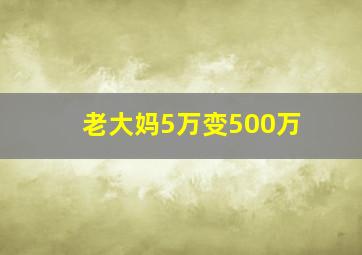 老大妈5万变500万