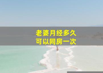 老婆月经多久可以同房一次