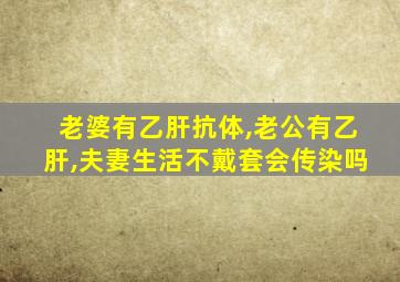 老婆有乙肝抗体,老公有乙肝,夫妻生活不戴套会传染吗