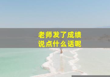 老师发了成绩说点什么话呢