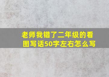 老师我错了二年级的看图写话50字左右怎么写