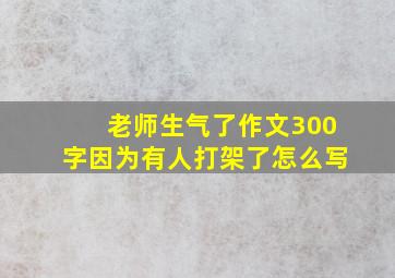 老师生气了作文300字因为有人打架了怎么写