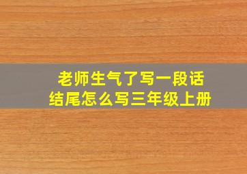 老师生气了写一段话结尾怎么写三年级上册