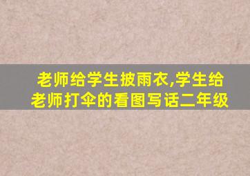 老师给学生披雨衣,学生给老师打伞的看图写话二年级