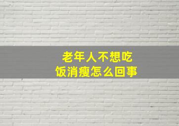 老年人不想吃饭消瘦怎么回事