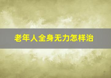 老年人全身无力怎样治