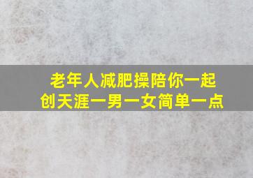 老年人减肥操陪你一起创天涯一男一女简单一点