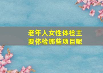 老年人女性体检主要体检哪些项目呢