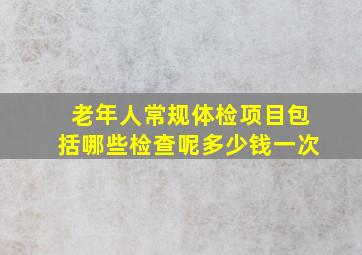 老年人常规体检项目包括哪些检查呢多少钱一次