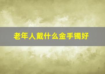 老年人戴什么金手镯好