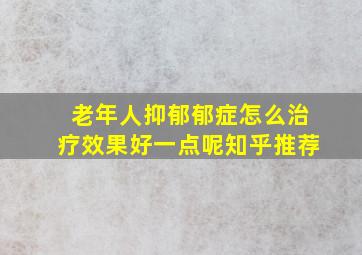 老年人抑郁郁症怎么治疗效果好一点呢知乎推荐