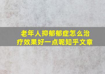 老年人抑郁郁症怎么治疗效果好一点呢知乎文章