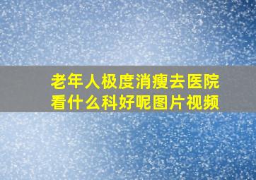 老年人极度消瘦去医院看什么科好呢图片视频