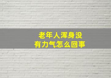 老年人浑身没有力气怎么回事