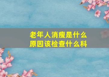 老年人消瘦是什么原因该检查什么科