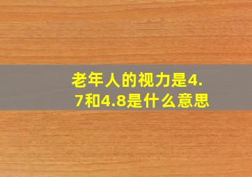 老年人的视力是4.7和4.8是什么意思