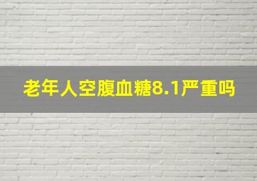 老年人空腹血糖8.1严重吗