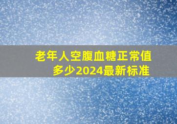 老年人空腹血糖正常值多少2024最新标准