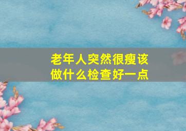 老年人突然很瘦该做什么检查好一点