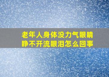 老年人身体没力气眼睛睁不开流眼泪怎么回事