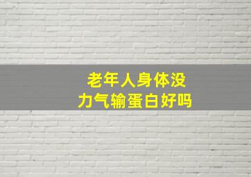 老年人身体没力气输蛋白好吗