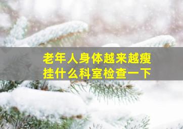 老年人身体越来越瘦挂什么科室检查一下