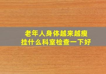 老年人身体越来越瘦挂什么科室检查一下好