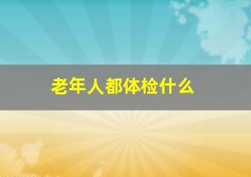 老年人都体检什么