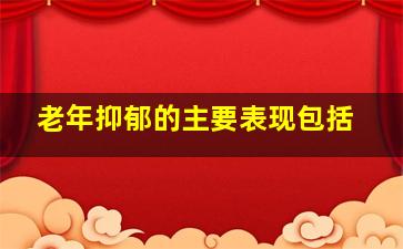 老年抑郁的主要表现包括