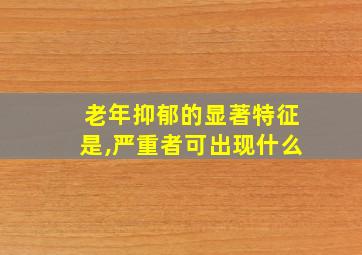 老年抑郁的显著特征是,严重者可出现什么