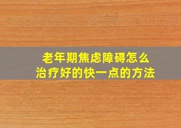 老年期焦虑障碍怎么治疗好的快一点的方法