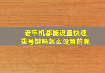 老年机都能设置快速拨号键吗怎么设置的呢