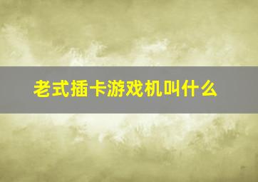 老式插卡游戏机叫什么