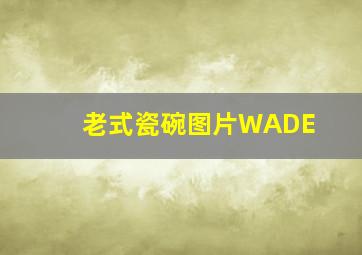 老式瓷碗图片WADE