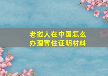 老挝人在中国怎么办理暂住证明材料