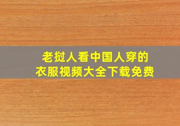 老挝人看中国人穿的衣服视频大全下载免费