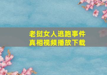 老挝女人逃跑事件真相视频播放下载