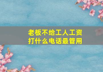 老板不给工人工资打什么电话最管用